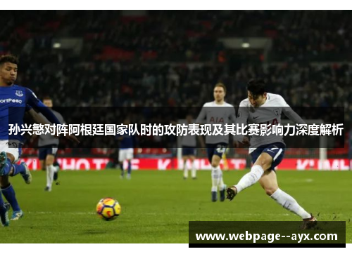 孙兴慜对阵阿根廷国家队时的攻防表现及其比赛影响力深度解析
