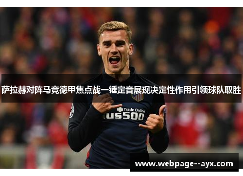 萨拉赫对阵马竞德甲焦点战一锤定音展现决定性作用引领球队取胜