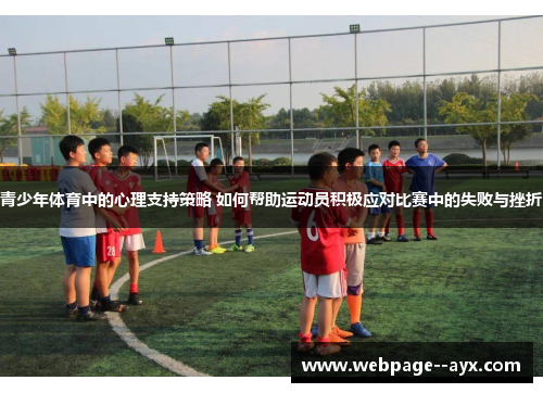 青少年体育中的心理支持策略 如何帮助运动员积极应对比赛中的失败与挫折