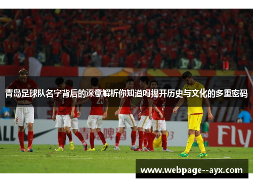 青岛足球队名字背后的深意解析你知道吗揭开历史与文化的多重密码