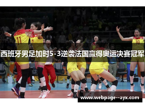 西班牙男足加时5-3逆袭法国赢得奥运决赛冠军