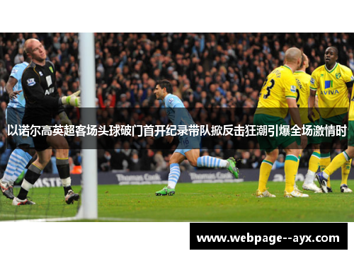 以诺尔高英超客场头球破门首开纪录带队掀反击狂潮引爆全场激情时