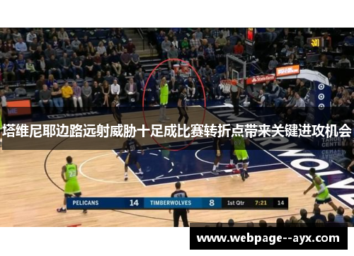 塔维尼耶边路远射威胁十足成比赛转折点带来关键进攻机会