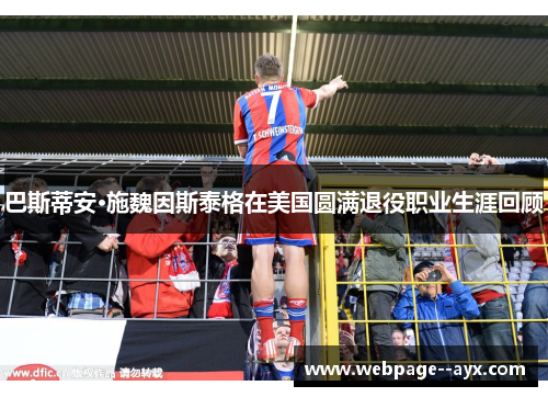 巴斯蒂安·施魏因斯泰格在美国圆满退役职业生涯回顾